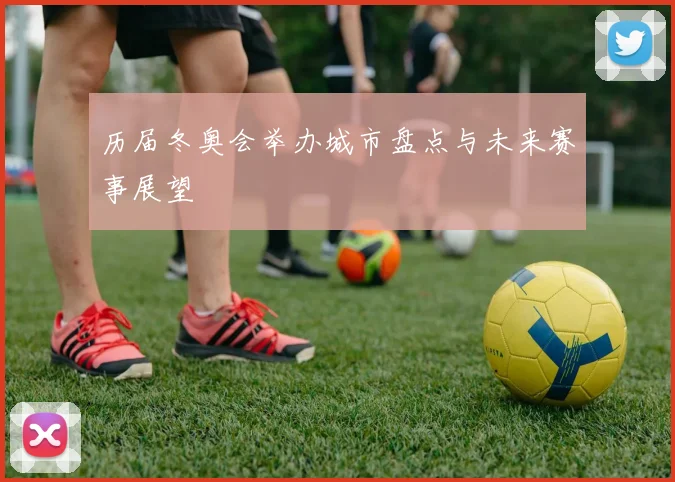 历届冬奥会举办城市盘点与未来赛事展望