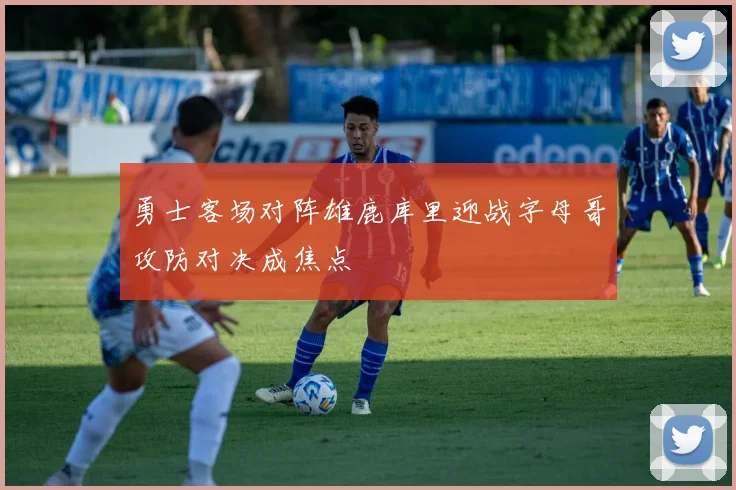 勇士客场对阵雄鹿库里迎战字母哥攻防对决成焦点