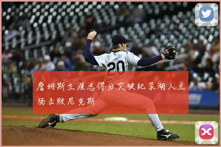 詹姆斯生涯总得分突破纪录湖人主场击败尼克斯