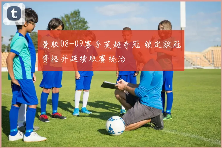 曼联08-09赛季英超夺冠 锁定欧冠资格并延续联赛统治