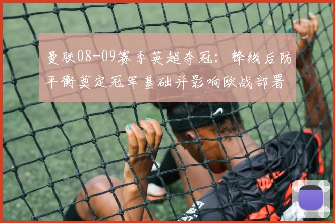 曼联08-09赛季英超夺冠：锋线后防平衡奠定冠军基础并影响欧战部署