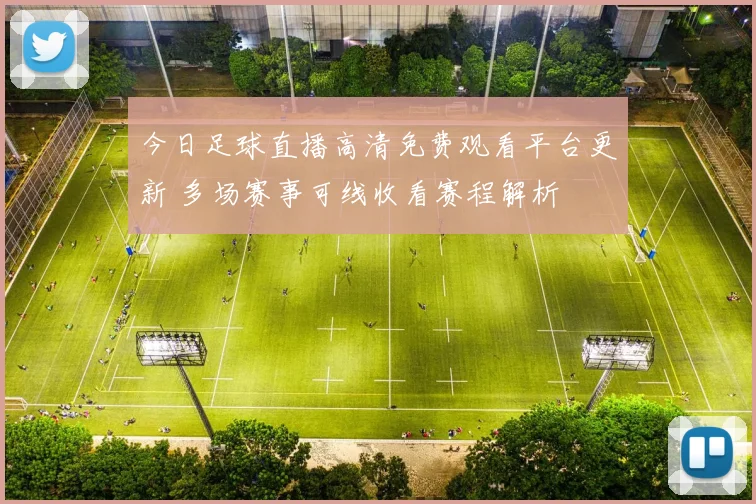 今日足球直播高清免费观看平台更新 多场赛事可线收看赛程解析