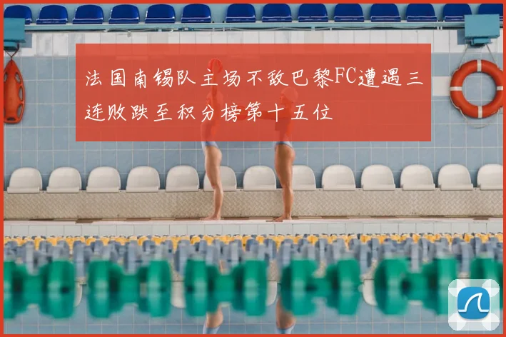 法国南锡队主场不敌巴黎FC遭遇三连败跌至积分榜第十五位