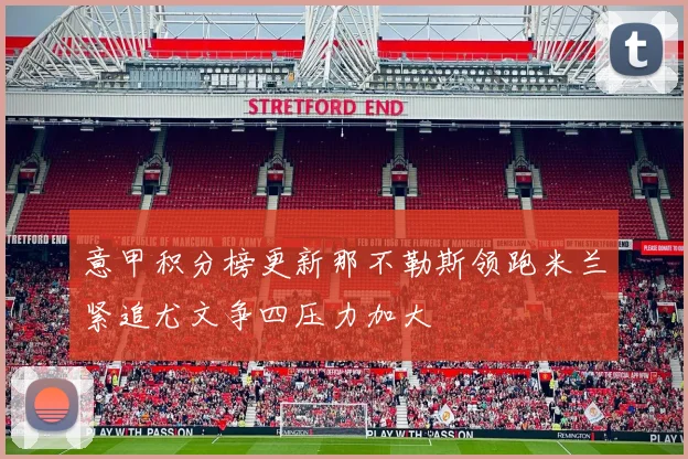 意甲积分榜更新那不勒斯领跑米兰紧追尤文争四压力加大