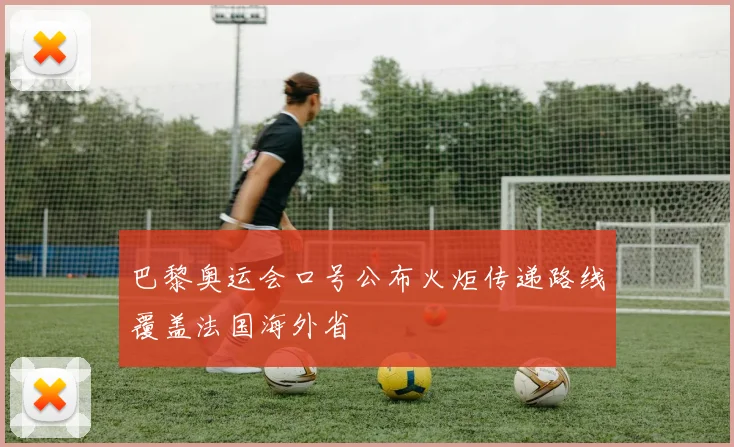 巴黎奥运会口号公布火炬传递路线覆盖法国海外省