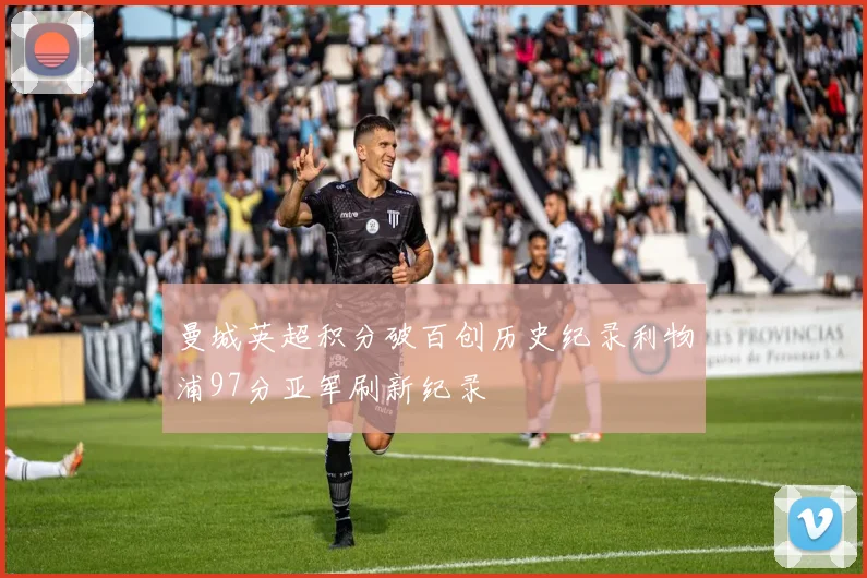 曼城英超积分破百创历史纪录利物浦97分亚军刷新纪录