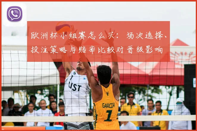 欧洲杯小组赛怎么买：场次选择、投注策略与赔率比较对晋级影响
