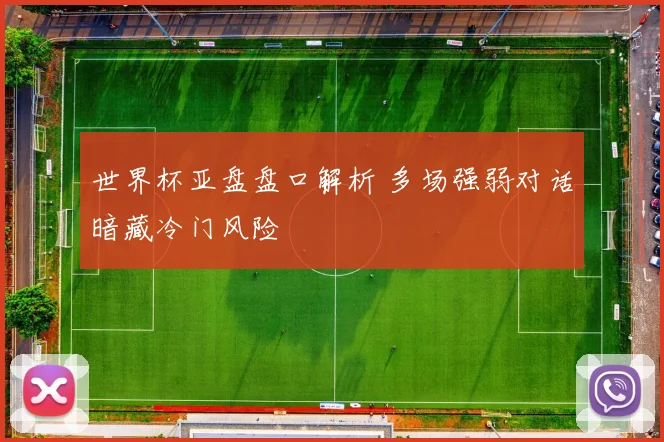 世界杯亚盘盘口解析 多场强弱对话暗藏冷门风险