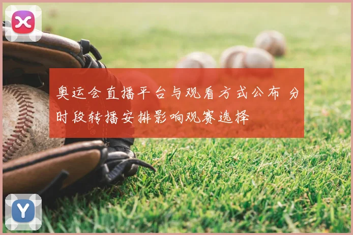 奥运会直播平台与观看方式公布 分时段转播安排影响观赛选择
