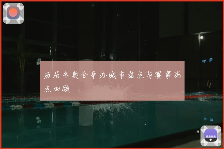 历届冬奥会举办城市盘点与赛事亮点回顾