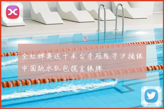 全红婵奥运十米台夺冠陈芋汐摘银中国跳水队包揽金银牌