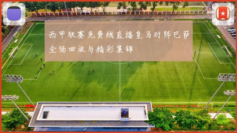 西甲联赛免费线直播皇马对阵巴萨全场回放与精彩集锦