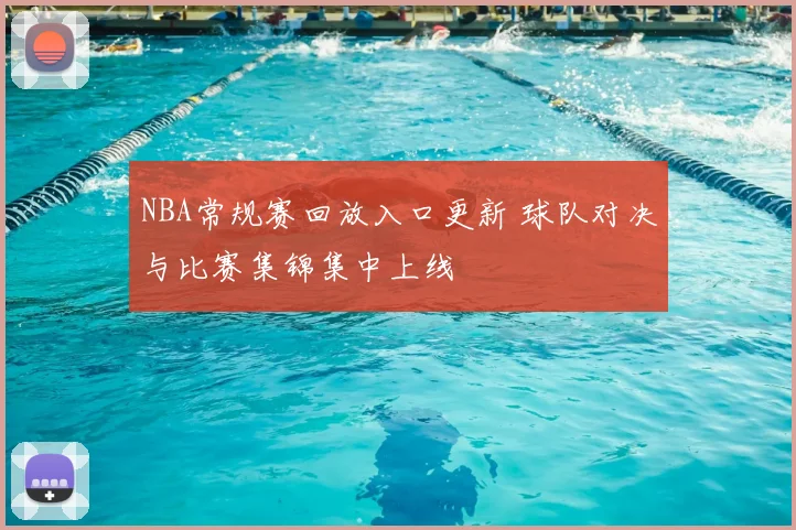 NBA常规赛回放入口更新 球队对决与比赛集锦集中上线