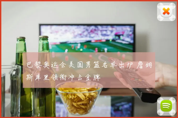 巴黎奥运会美国男篮名单出炉 詹姆斯库里领衔冲击金牌