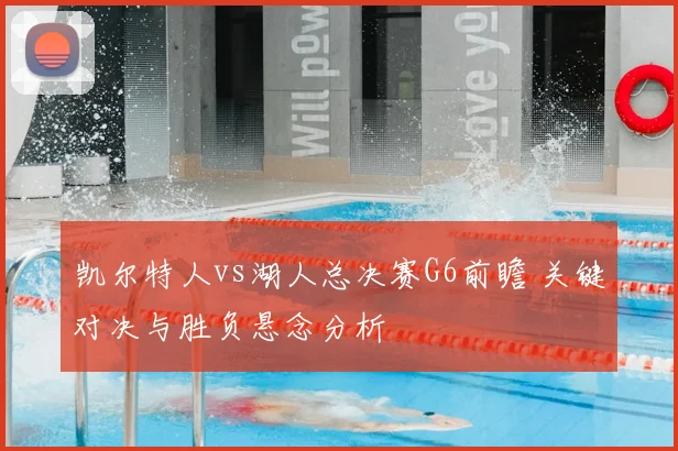 凯尔特人vs湖人总决赛G6前瞻 关键对决与胜负悬念分析