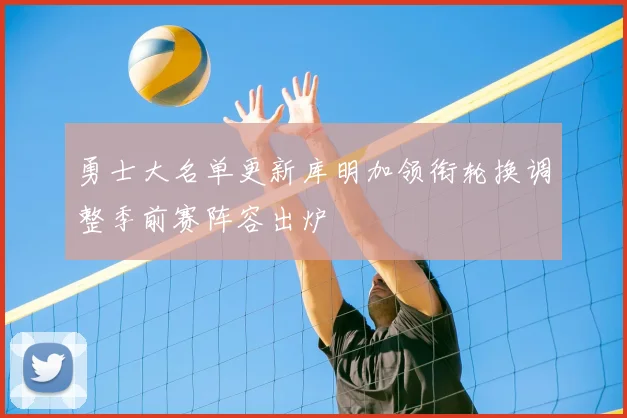 勇士大名单更新库明加领衔轮换调整季前赛阵容出炉