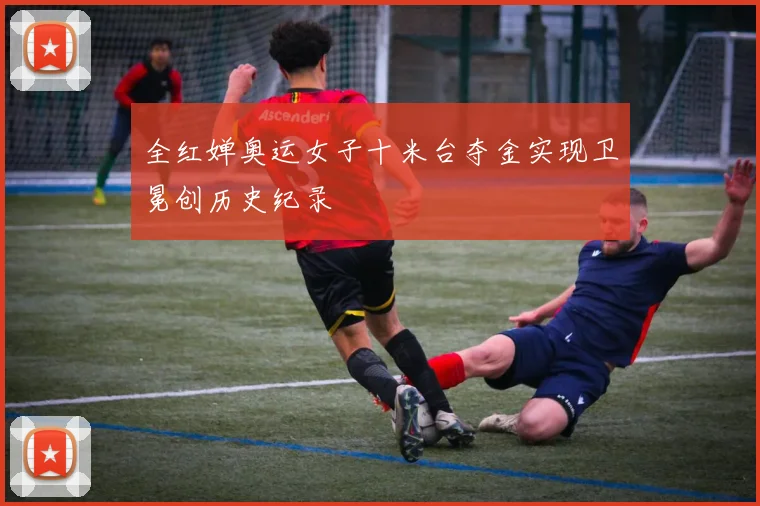 全红婵奥运女子十米台夺金实现卫冕创历史纪录