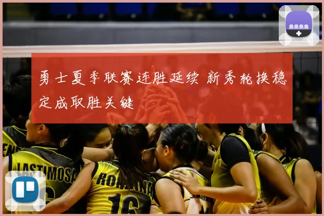 勇士夏季联赛连胜延续 新秀轮换稳定成取胜关键