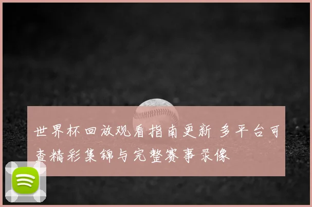世界杯回放观看指南更新 多平台可查精彩集锦与完整赛事录像