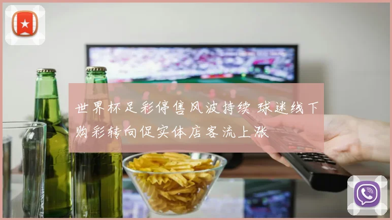 世界杯足彩停售风波持续 球迷线下购彩转向促实体店客流上涨