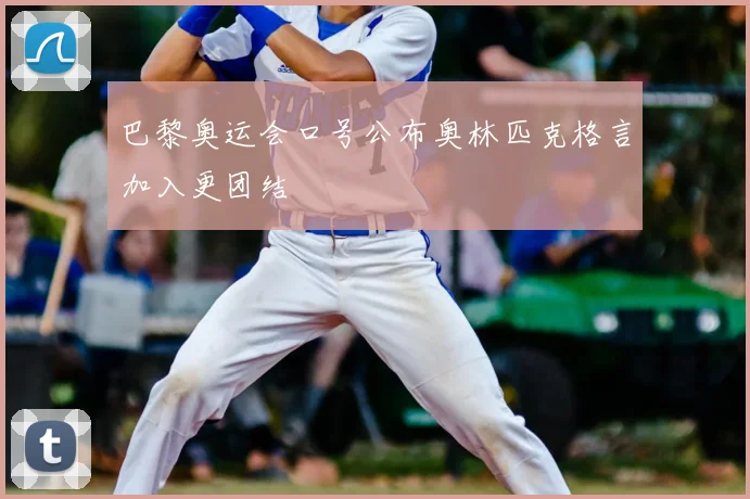 巴黎奥运会口号公布奥林匹克格言加入更团结