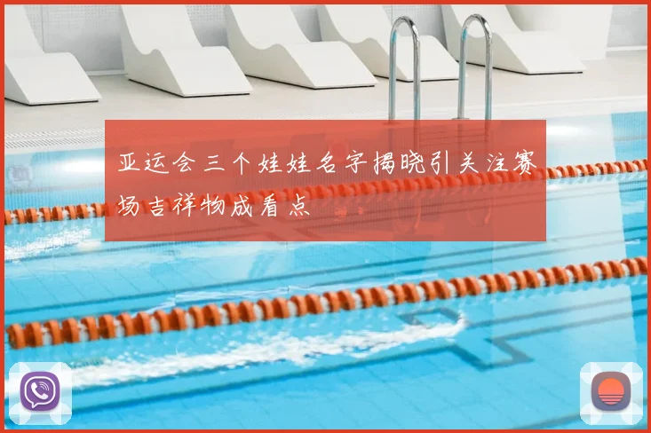 亚运会三个娃娃名字揭晓引关注赛场吉祥物成看点