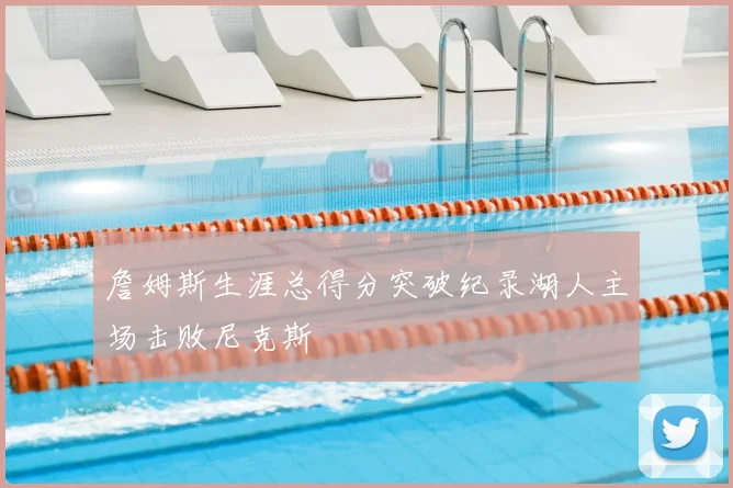 詹姆斯生涯总得分突破纪录湖人主场击败尼克斯