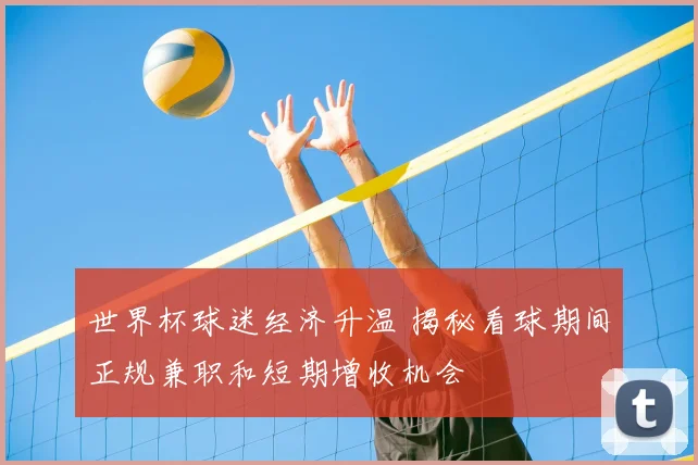 世界杯球迷经济升温 揭秘看球期间正规兼职和短期增收机会