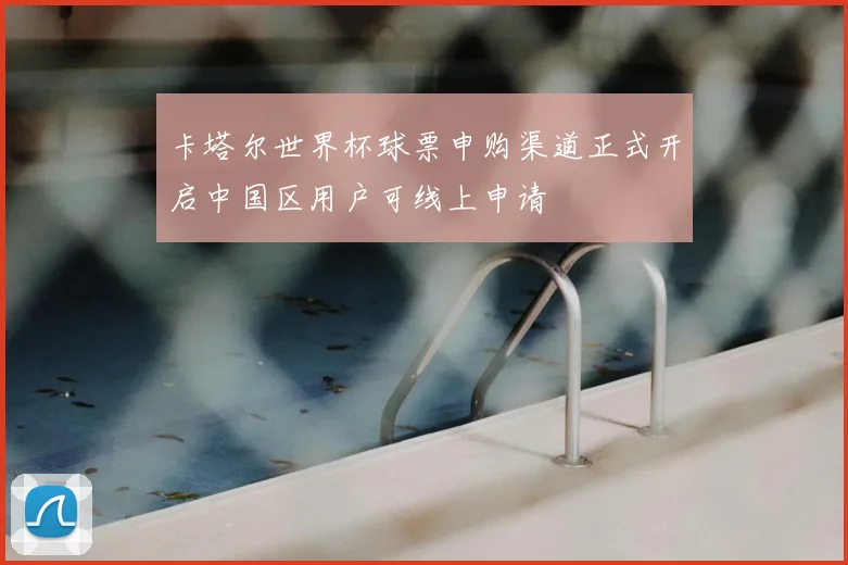 卡塔尔世界杯球票申购渠道正式开启中国区用户可线上申请