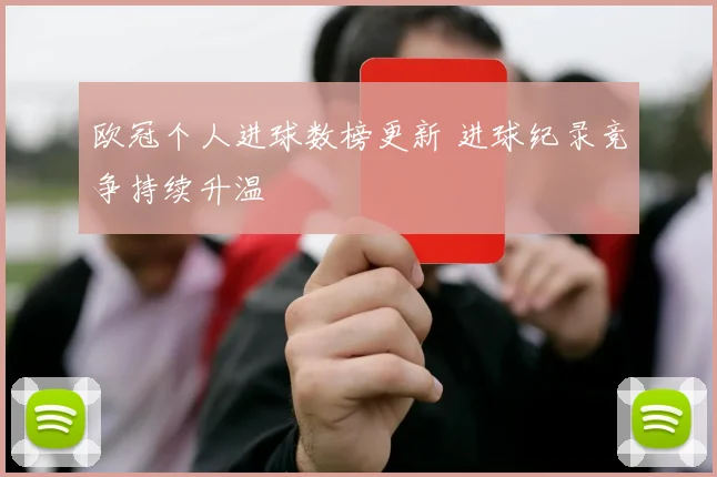 欧冠个人进球数榜更新 进球纪录竞争持续升温