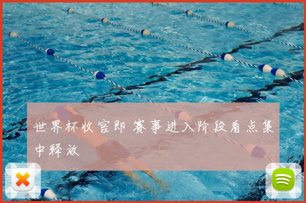 世界杯收官即 赛事进入阶段看点集中释放