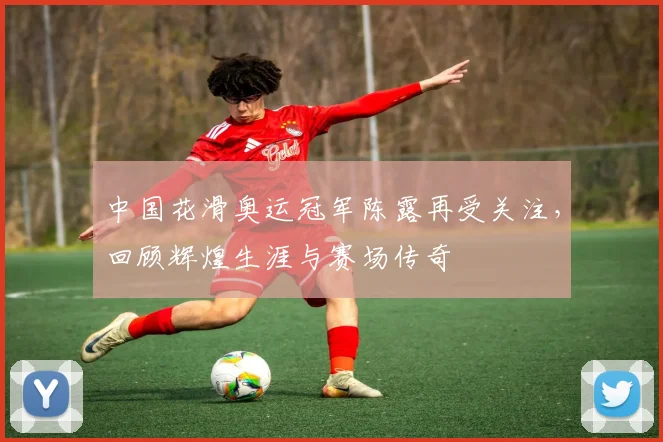 中国花滑奥运冠军陈露再受关注，回顾辉煌生涯与赛场传奇