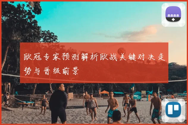 欧冠专家预测解析欧战关键对决走势与晋级前景