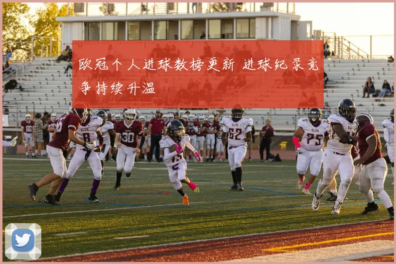 欧冠个人进球数榜更新 进球纪录竞争持续升温